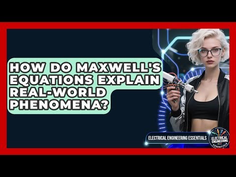 How Do Maxwell's Equations Explain Real-world Phenomena? - Electrical Engineering Essentials