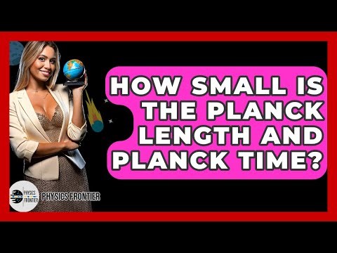 How Small Is The Planck Length And Planck Time? - Physics Frontier