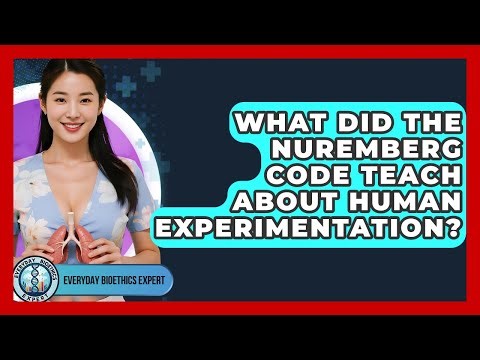 What Did The Nuremberg Code Teach About Human Experimentation? - Everyday Bioethics Expert