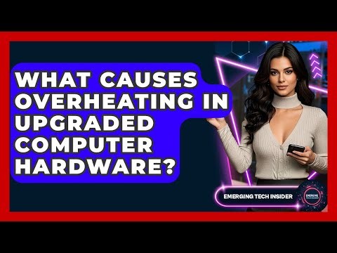 What Causes Overheating In Upgraded Computer Hardware? - Emerging Tech Insider