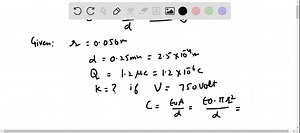 A parallel-plate capacitor is constructed with circular plates of radius 0.056 m. The plates are separated by 0.25 mm, and the space between the plates is filled with a dielectric with dielectric constant κ. When the charge on the capacitor is 1.2 μC the potential difference between the plates is 750 V. Find the value of the dielectric constant, κ. | Numerade