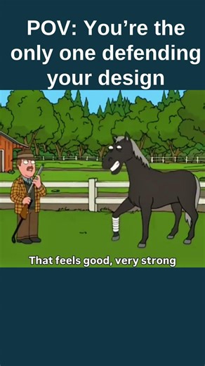 POV: You’re the only one defending your design
