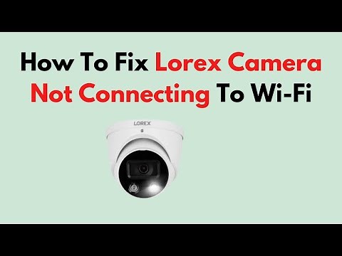 How To Fix Lorex Camera Not Connecting To Wi-Fi