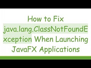 How to Fix java.lang.ClassNotFoundException When Launching JavaFX Applications