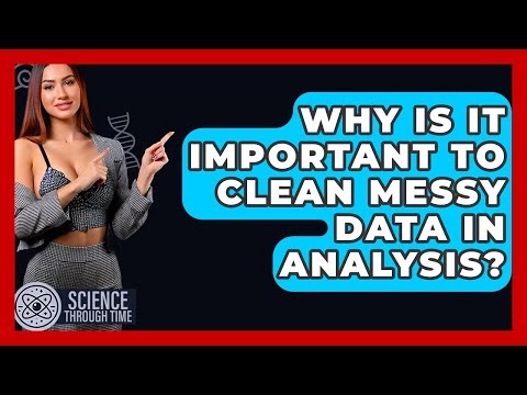 Why Is It Important To Clean Messy Data In Analysis? - Science Through Time