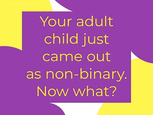 Your adult child just came out as non-binary. Now what?