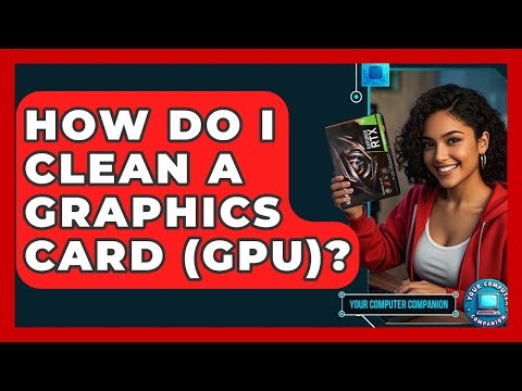 How Do I Clean A Graphics Card (GPU)? - Your Computer Companion