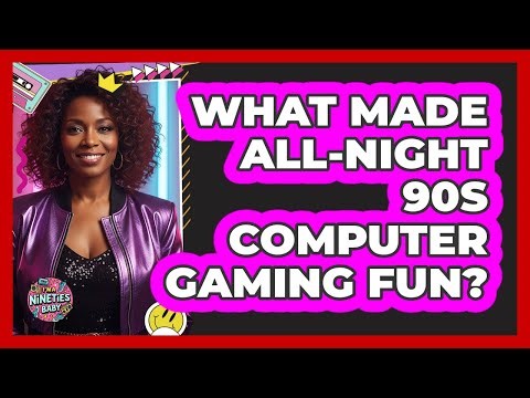 What Made All-Night 90s Computer Gaming Fun?