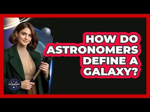 How Do Astronomers Define A Galaxy? - Astronomy Made Simple