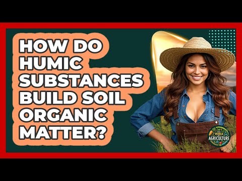 How Do Humic Substances Build Soil Organic Matter? - The World of Agriculture