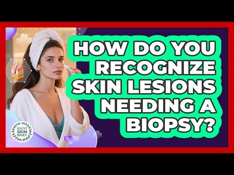 How Do You Recognize Skin Lesions Needing A Biopsy? - Healthy Skin Brief