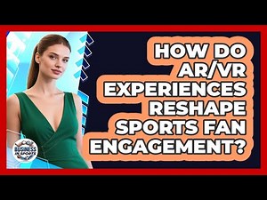 How Do AR/VR Experiences Reshape Sports Fan Engagement?