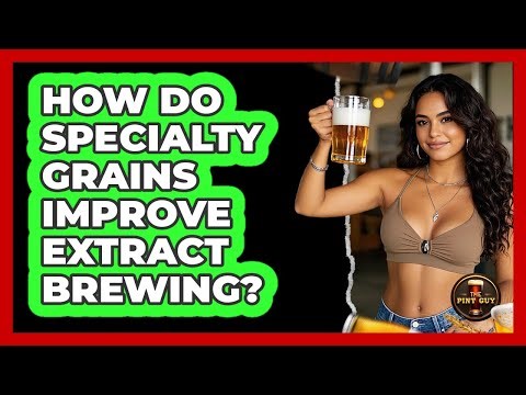 How Do Specialty Grains Improve Extract Brewing? - The Pint Guy