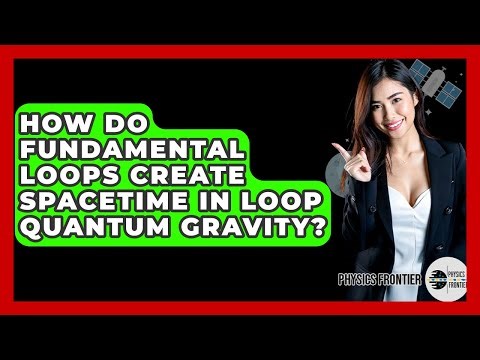 How Do Fundamental Loops Create Spacetime In Loop Quantum Gravity? - Physics Frontier