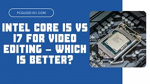 i5 vs. i7 for Video Editing - Which is Better? - PC Guide 101