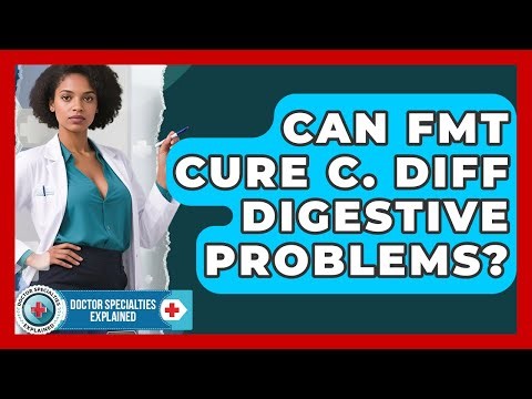 Can FMT Cure C. Diff Digestive Problems? - Doctor Specialties Explained