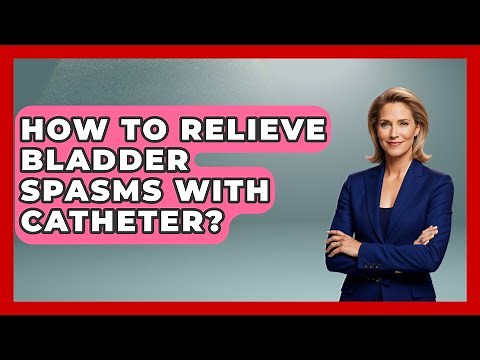 How To Relieve Bladder Spasms With Catheter? - Pain Medicine Network