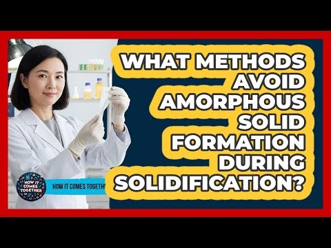 What Methods Avoid Amorphous Solid Formation During Solidification? - How It Comes Together