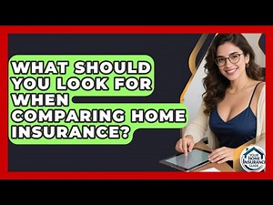 What Should You Look For When Comparing Home Insurance? - Your Home Insurance Guide