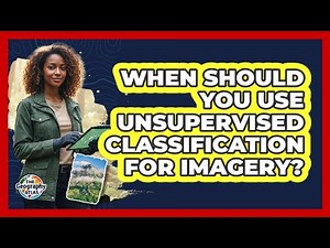 When Should You Use Unsupervised Classification for Imagery?