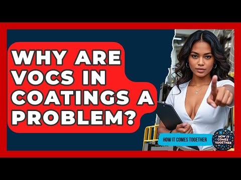 Why Are VOCs In Coatings A Problem? - How It Comes Together