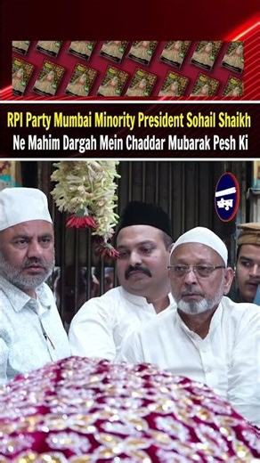 RPI Party Mumbai Minority President Sohail Shaikh Ne Mahim Dargah Mein Chaddar Mubarak Pesh Ki