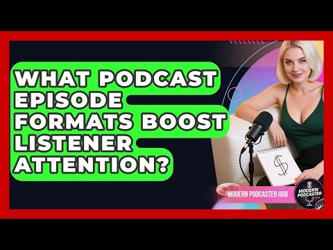 What Podcast Episode Formats Boost Listener Attention? - Modern Podcaster Hub