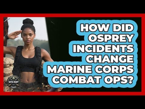 How Did Osprey Incidents Change Marine Corps Combat Ops? - Battle Ready Force