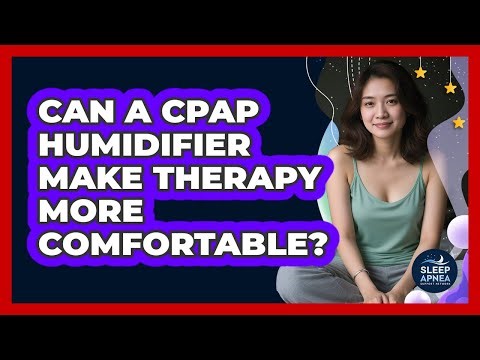 Can A CPAP Humidifier Make Therapy More Comfortable?