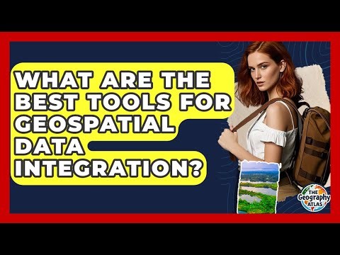 What Are The Best Tools For Geospatial Data Integration? - The Geography Atlas