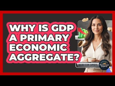 Why Is GDP A Primary Economic Aggregate?
