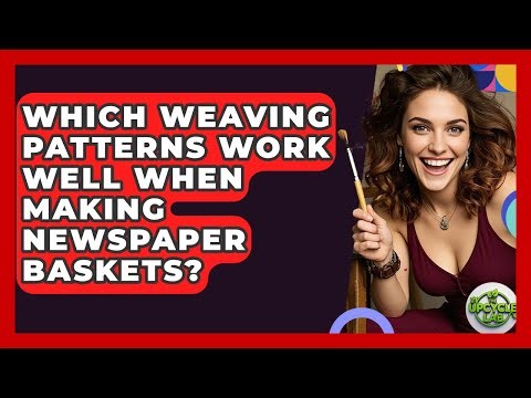 Which Weaving Patterns Work Well When Making Newspaper Baskets? - The Upcycle Lab