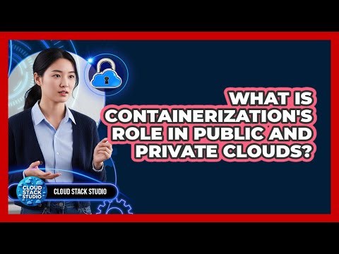 What Is Containerization's Role In Public And Private Clouds? - Cloud Stack Studio