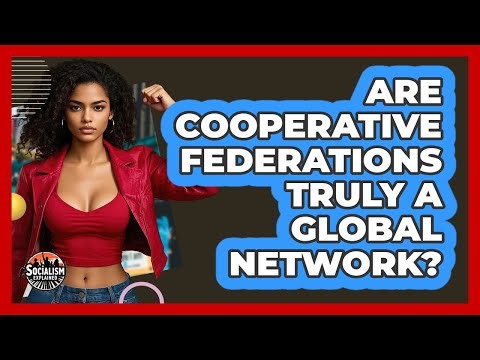 Are Cooperative Federations Truly A Global Network? - Socialism Explained