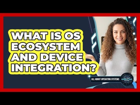 What Is OS Ecosystem and Device Integration?