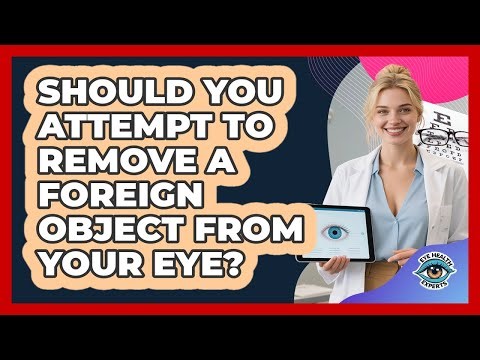 Should You Attempt To Remove A Foreign Object From Your Eye?
