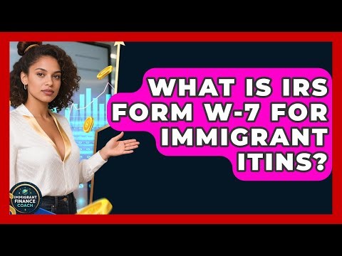 What Is IRS Form W-7 For Immigrant ITINs? - Immigrant Finance Coach