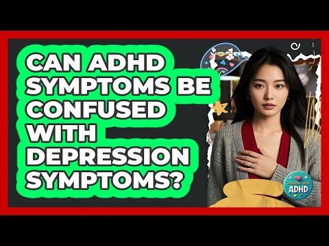 Can ADHD Symptoms Be Confused With Depression Symptoms? - Managing Your ADHD