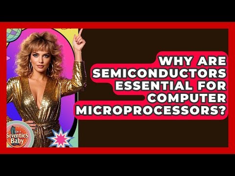 Why Are Semiconductors Essential For Computer Microprocessors? - I'm a 70s Baby