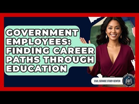 Government Employees: Finding Career Paths Through Education - Civil Service Study Center