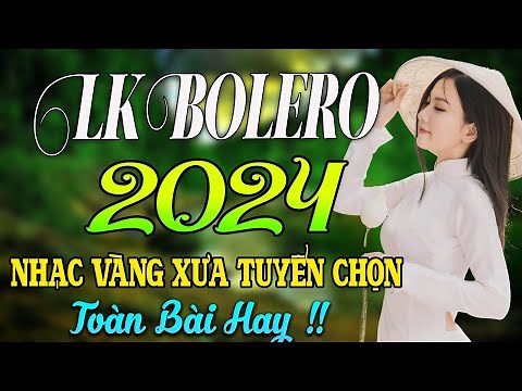LK BOLERO 2024 ✅ NHẠC TRỮ TÌNH BẤT HỦ HAY NHẤT 2024 ✅ NHẠC VÀNG XƯA 2024