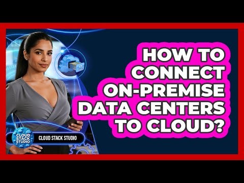 How To Connect On-Premise Data Centers To Cloud?