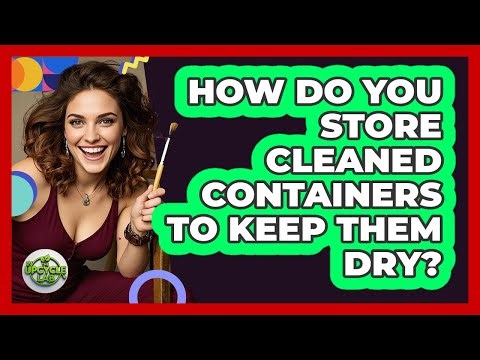 How Do You Store Cleaned Containers To Keep Them Dry?