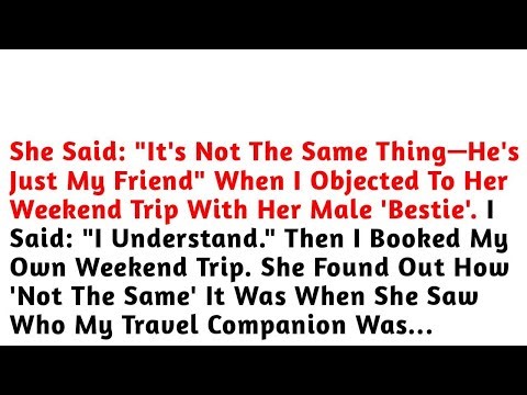 She Said- 'It's Not The Same Thing—He's Just My Friend' When I Objected To Her Weekend Trip With Her
