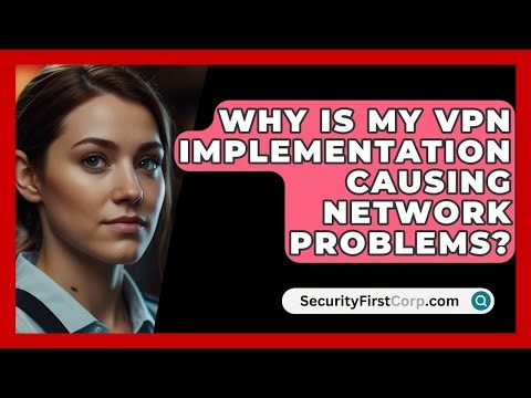 Why Is My VPN Implementation Causing Network Problems? - SecurityFirstCorp.com