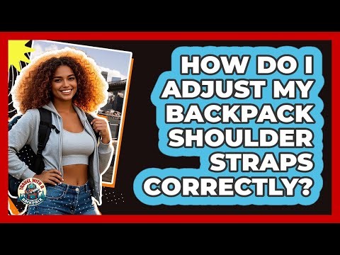 How Do I Adjust My Backpack Shoulder Straps Correctly?
