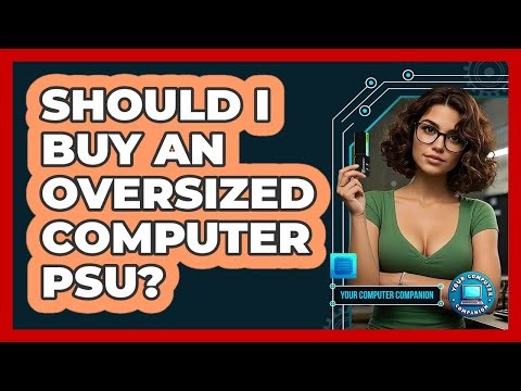 Should I Buy An Oversized Computer PSU? - Your Computer Companion