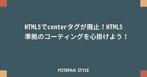 HTML5でcenterタグが廃止！HTML5準拠のコーティングを心掛けよう！ | ポテパンスタイル