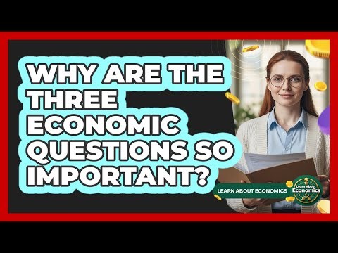 Why Are The Three Economic Questions So Important?