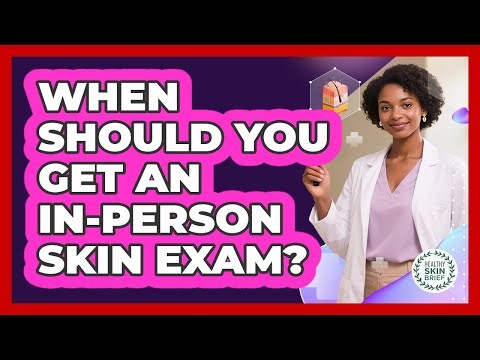 When Should You Get an In-Person Skin Exam?